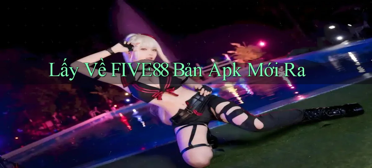 lấy về five88 bản apk mới ra