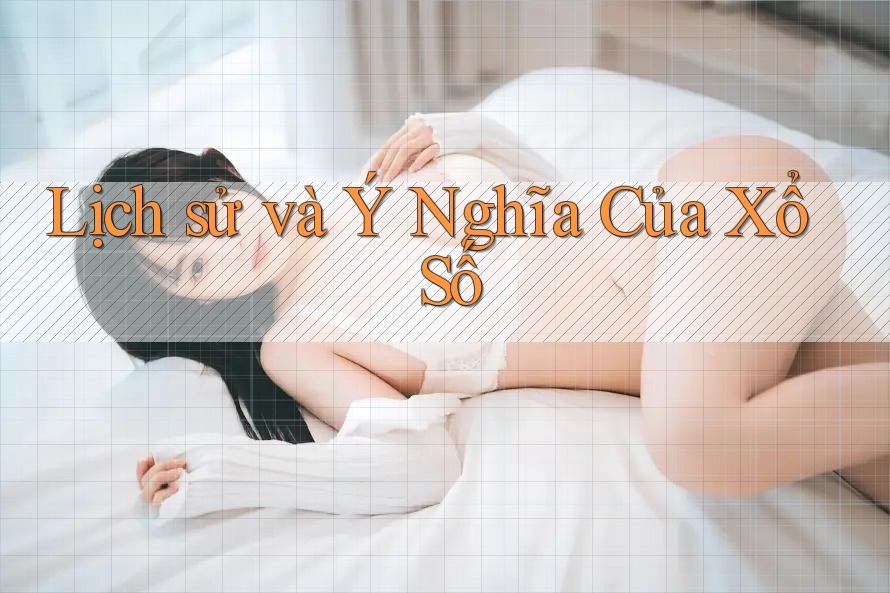Lịch sử và Ý Nghĩa Của Xổ Số Lịch sử và Ý Nghĩa Của Xổ Số