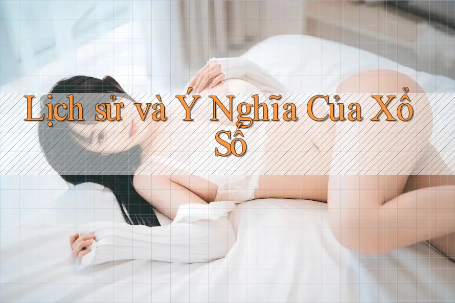 Lịch sử và Ý Nghĩa Của Xổ Số Lịch sử và Ý Nghĩa Của Xổ Số