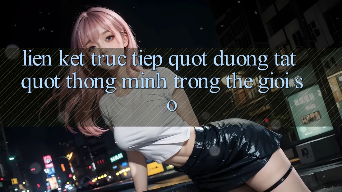 Liên Kết Trực Tiếp: " Đường Tắt" Thông Minh Trong Thế Giới Số Liên Kết Trực Tiếp: " Đường Tắt" Thông Minh Trong Thế Giới Số