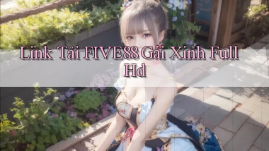 link tải five88 gái xinh full hd