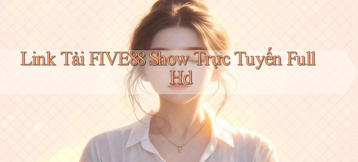 link tải five88 show trực tuyến full hd