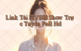 link tải five88 show trực tuyến full hd