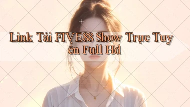 link tải five88 show trực tuyến full hd
