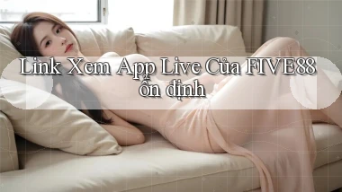 link xem app live của five88 ổn định