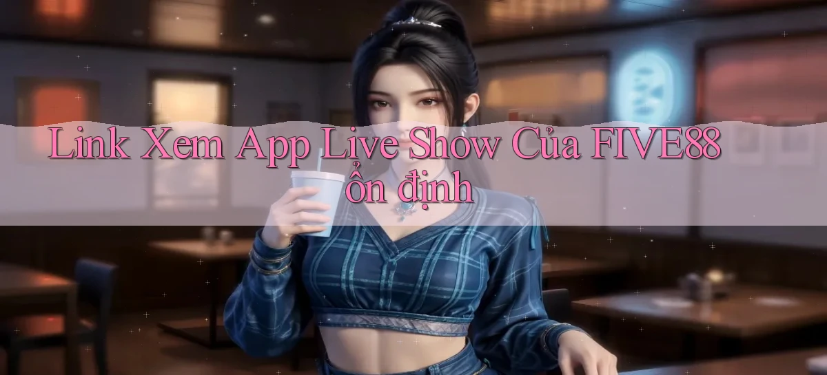 link xem app live show của five88 ổn định