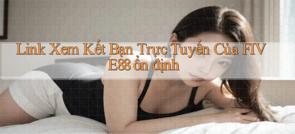 link xem kết bạn trực tuyến của five88 ổn định