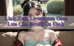 link xem livestream giao lưu của five88 ổn định