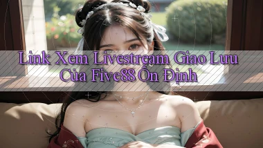 link xem livestream giao lưu của five88 ổn định
