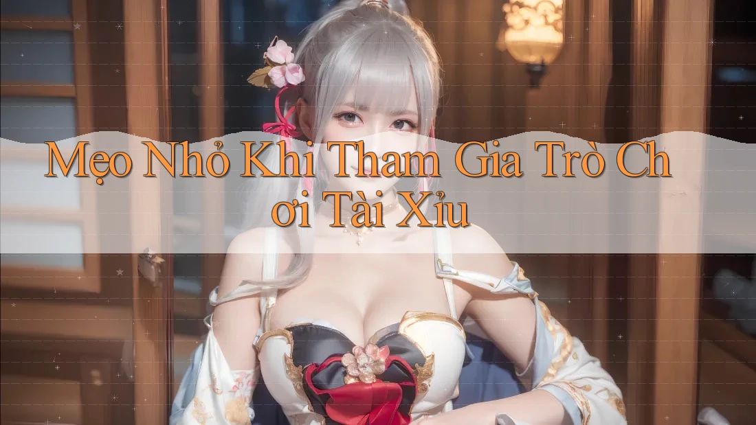 Mẹo Nhỏ Khi Tham Gia Trò Chơi Tài Xỉu Mẹo Nhỏ Khi Tham Gia Trò Chơi Tài Xỉu