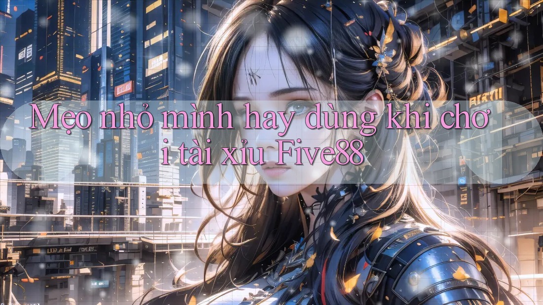 Mẹo nhỏ mình hay dùng khi chơi tài xỉu Five88