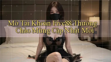 mở tài khoản five88 thưởng chào mừng cập nhật mới