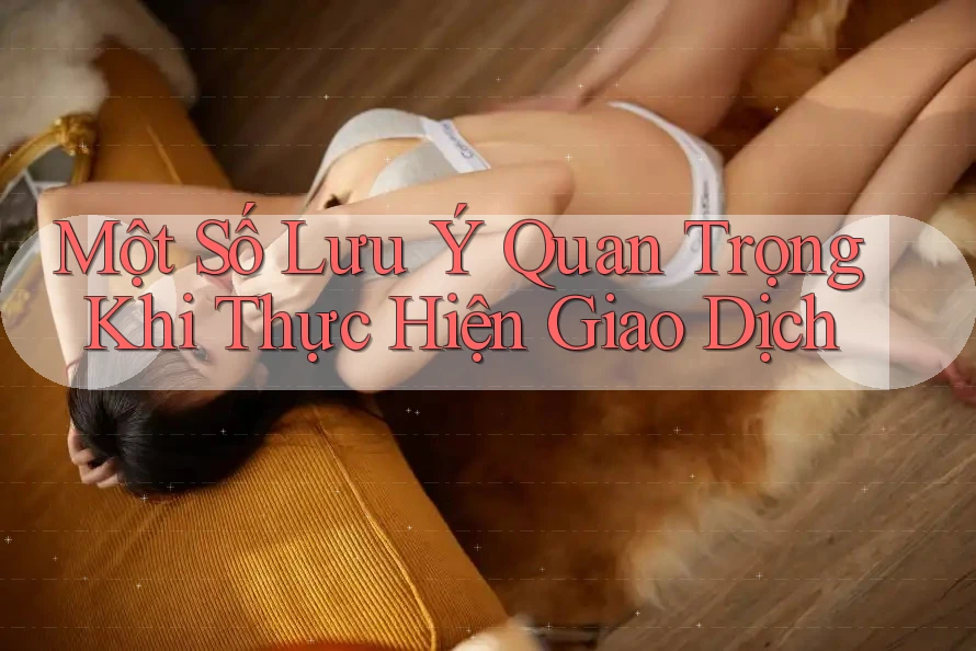 Một Số Lưu Ý Quan Trọng Khi Thực Hiện Giao Dịch Một Số Lưu Ý Quan Trọng Khi Thực Hiện Giao Dịch