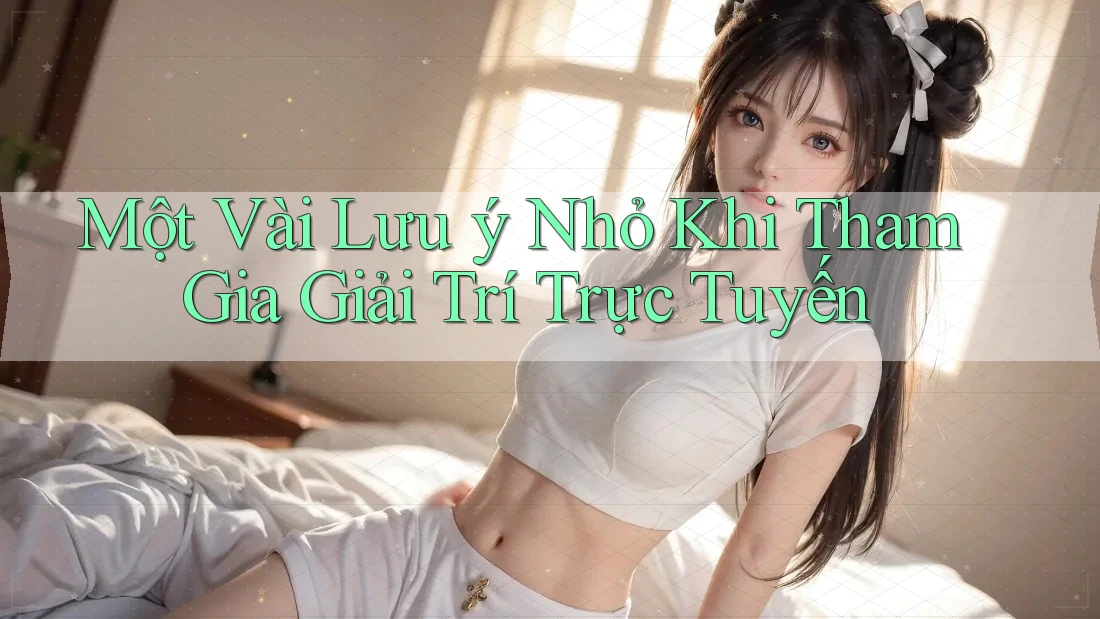 Một Vài Lưu Ý Nhỏ Khi Tham Gia Giải Trí Trực Tuyến Một Vài Lưu Ý Nhỏ Khi Tham Gia Giải Trí Trực Tuyến