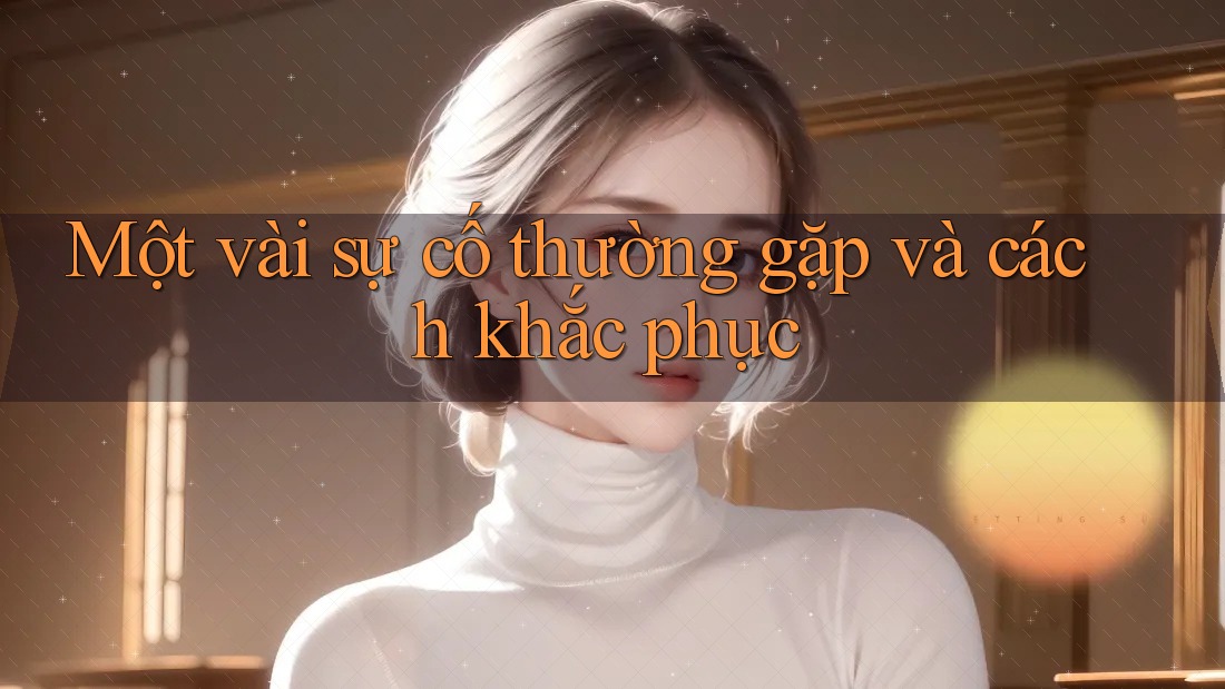 Một Vài Sự Cố Thường Gặp Và Cách Khắc Phục