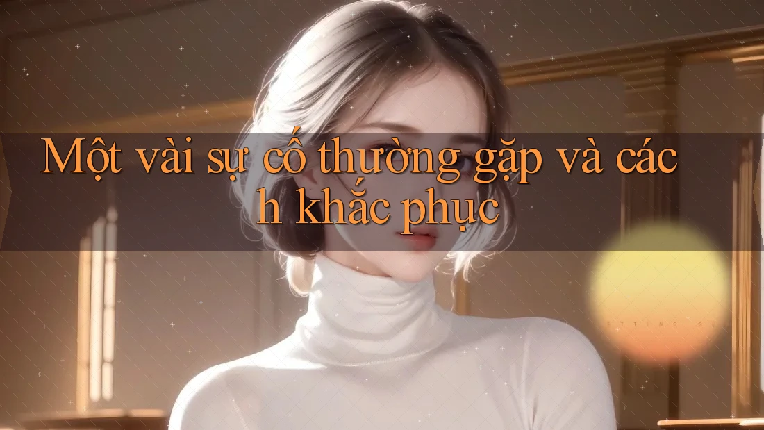 Một Vài Sự Cố Thường Gặp Và Cách Khắc Phục