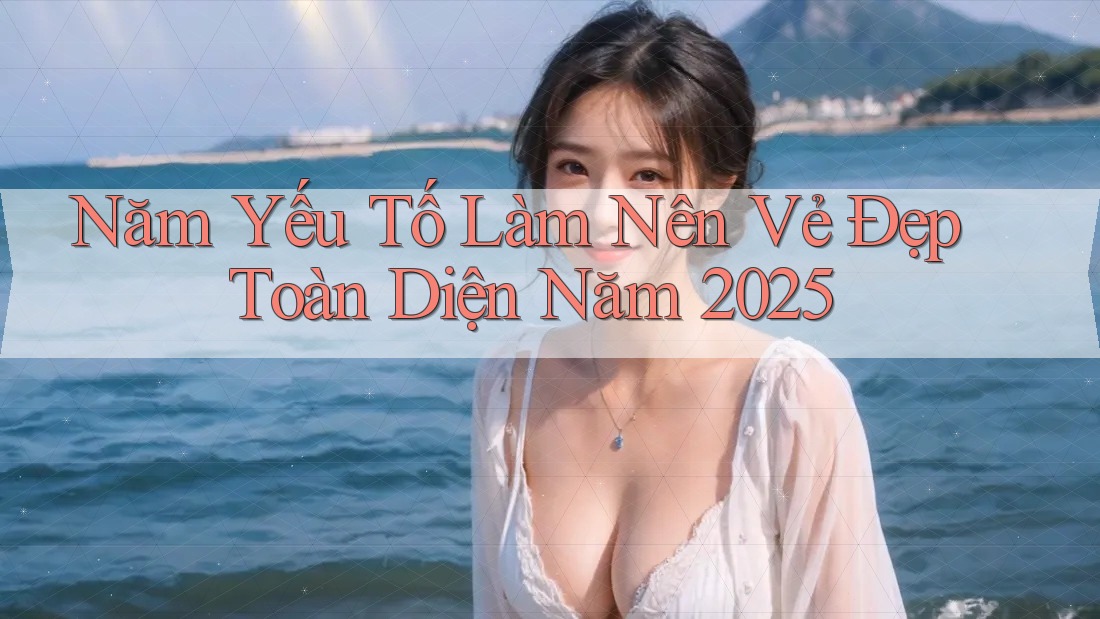Năm Yếu Tố Làm Nên Vẻ Đẹp Toàn Diện Năm 2025