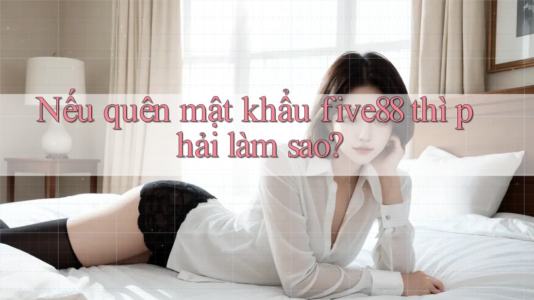 Nếu quên mật khẩu five88 thì phải làm sao? Nếu quên mật khẩu five88 thì phải làm sao?