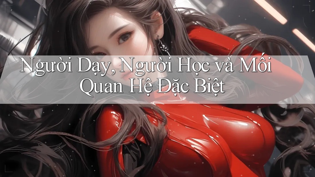 Người Dạy, Người Học và Mối Quan Hệ Đặc Biệt Người Dạy, Người Học và Mối Quan Hệ Đặc Biệt