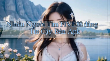 nhiều người tìm five88 đáng tin cậy bản apk