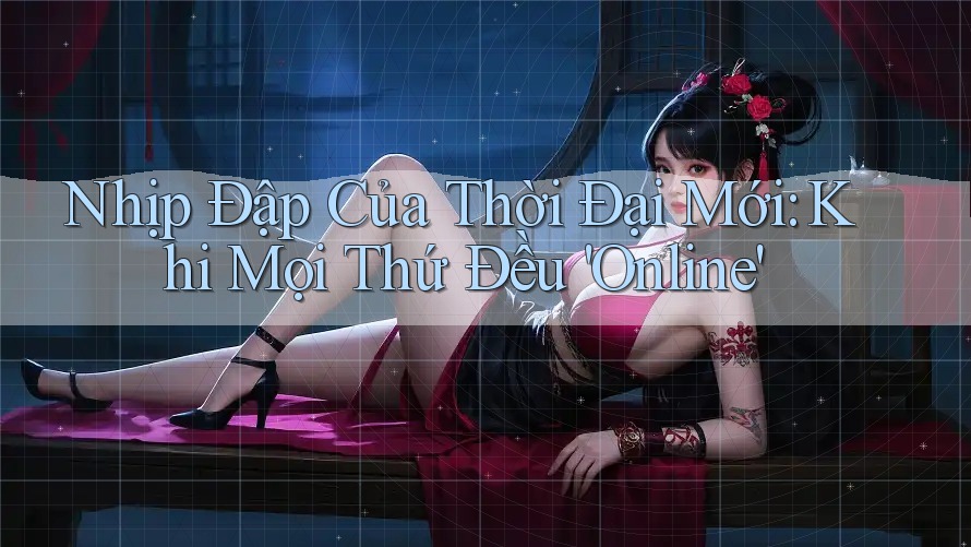 Nhịp Đập Của Thời Đại Mới: Khi Mọi Thứ Đều 'Online' Nhịp Đập Của Thời Đại Mới: Khi Mọi Thứ Đều 'Online'