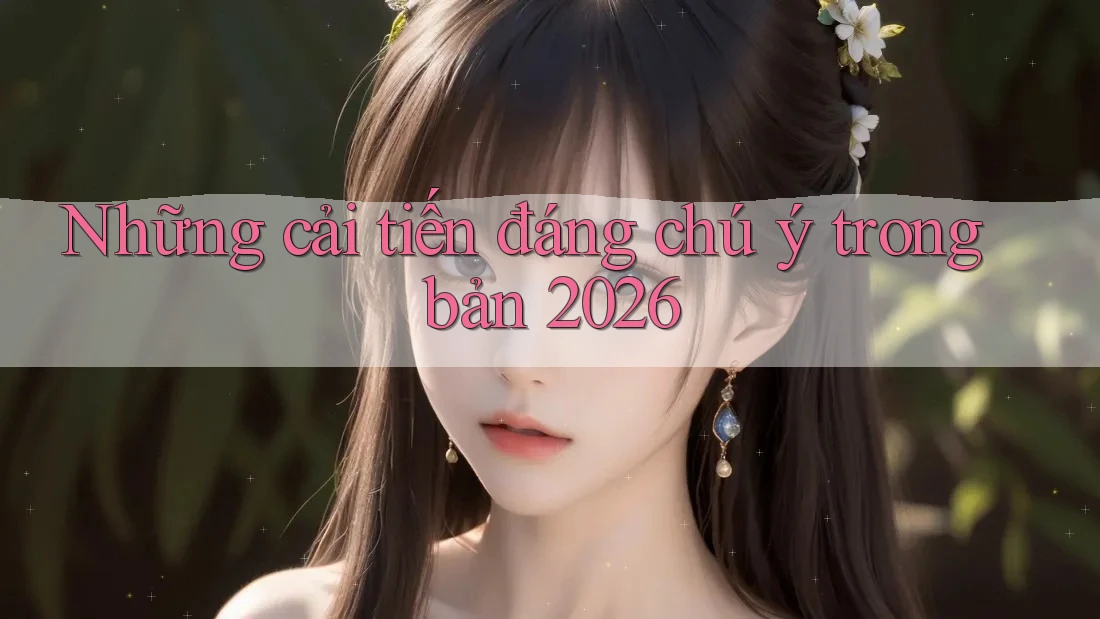 Những cải tiến đáng chú ý trong bản 2026 Những cải tiến đáng chú ý trong bản 2026