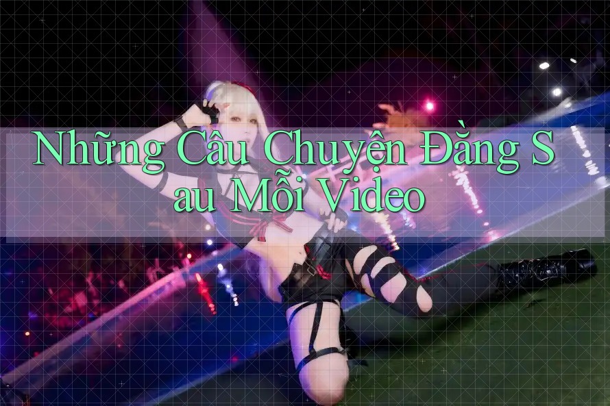 Những Câu Chuyện Đằng Sau Mỗi Video Những Câu Chuyện Đằng Sau Mỗi Video