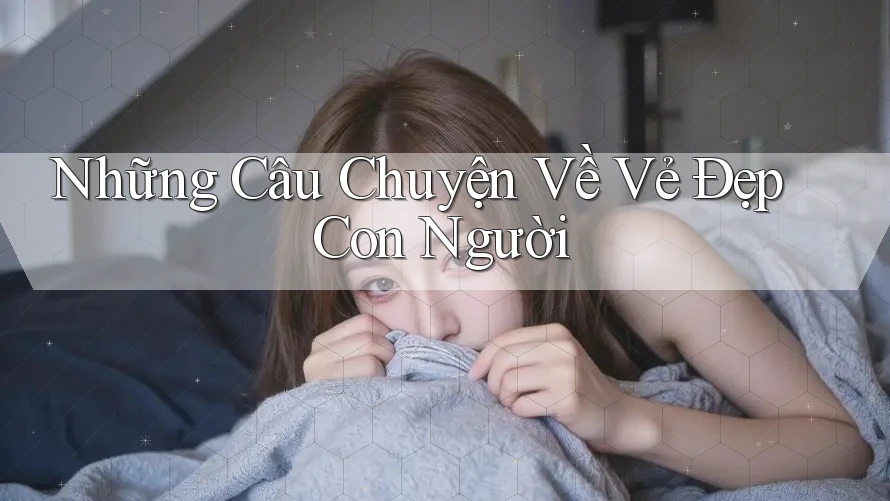 Những Câu Chuyện Về Vẻ Đẹp Con Người Những Câu Chuyện Về Vẻ Đẹp Con Người