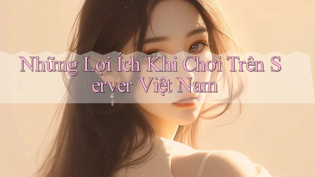 Những Lợi Ích Khi Chơi Trên Server Việt Nam