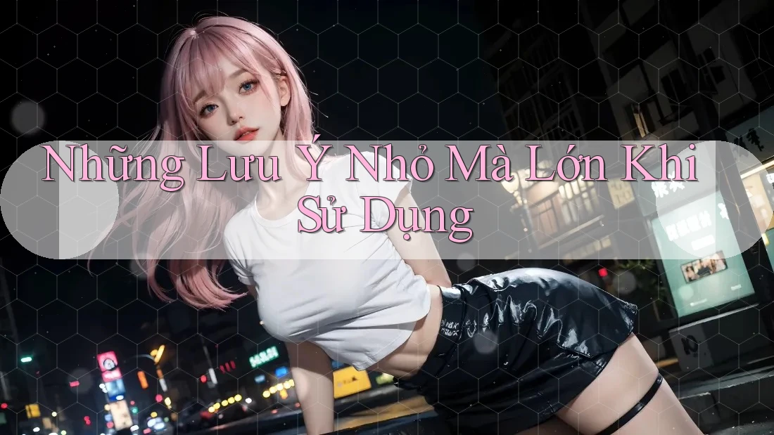 Những Lưu Ý Nhỏ Mà Lớn Khi Sử Dụng Những Lưu Ý Nhỏ Mà Lớn Khi Sử Dụng
