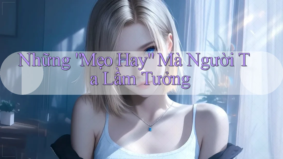 Những “Mẹo Hay” Mà Người Ta Lầm Tưởng