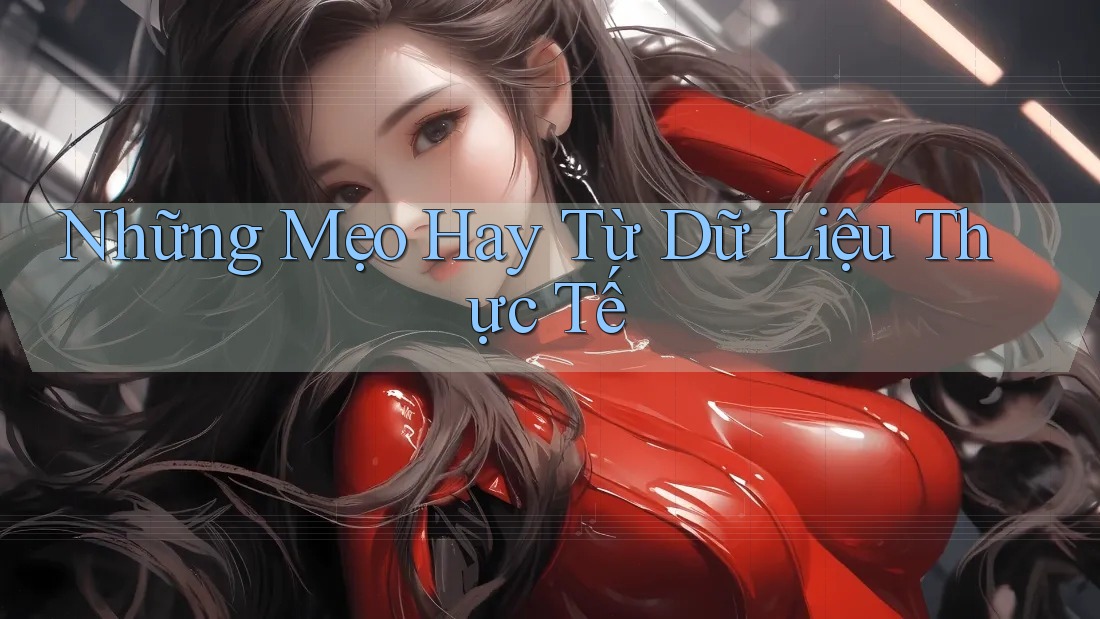 Những Mẹo Hay Từ Dữ Liệu Thực Tế Những Mẹo Hay Từ Dữ Liệu Thực Tế