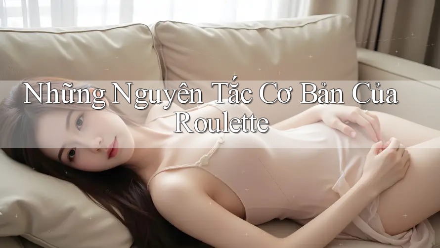 Những Nguyên Tắc Cơ Bản Của Roulette Những Nguyên Tắc Cơ Bản Của Roulette