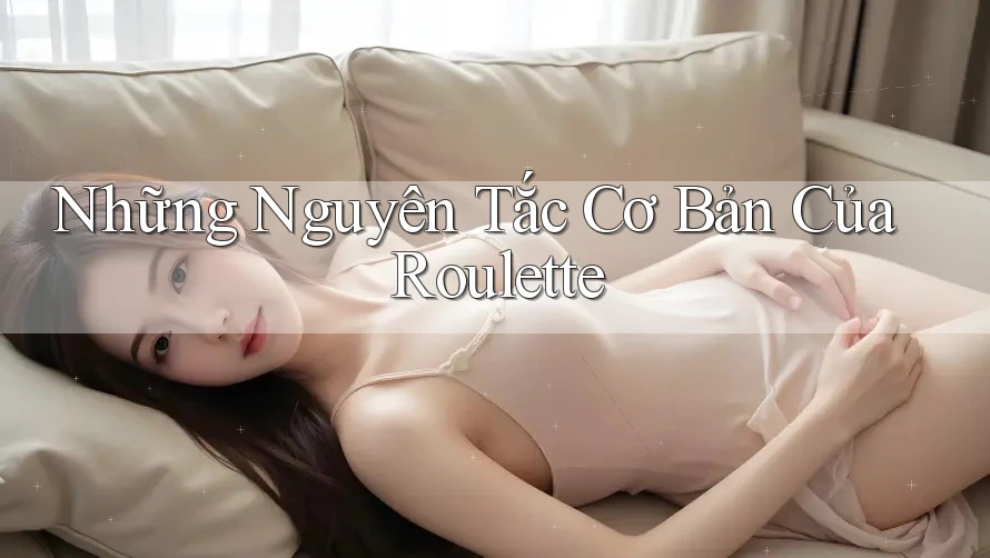 Những Nguyên Tắc Cơ Bản Của Roulette