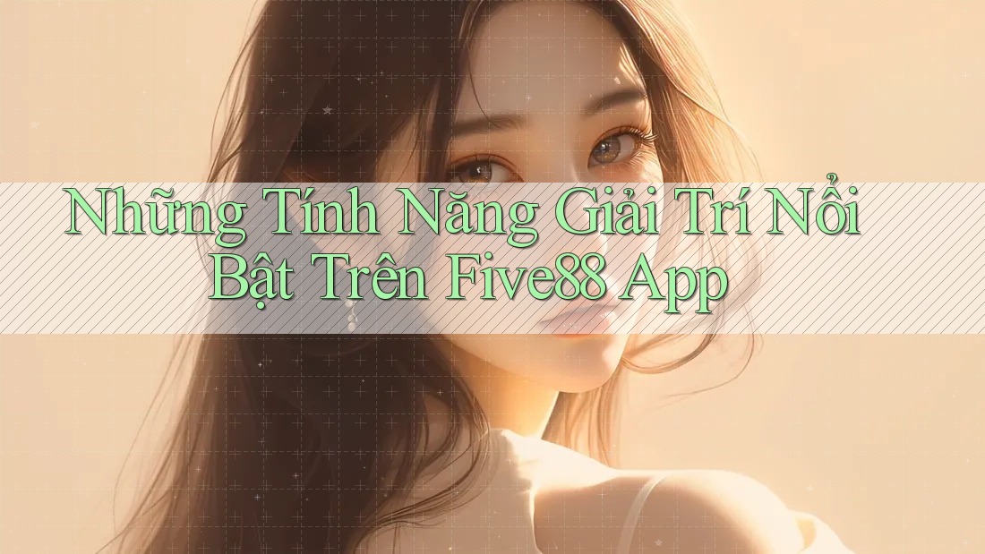 Những Tính Năng Giải Trí Nổi Bật Trên Five88 App Những Tính Năng Giải Trí Nổi Bật Trên Five88 App