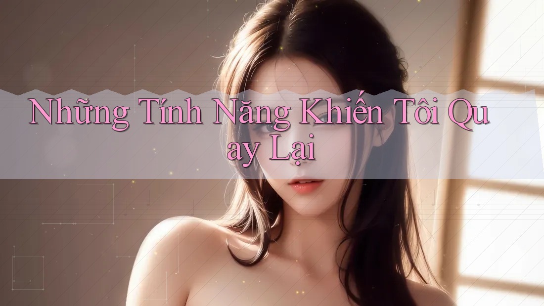 Những Tính Năng Khiến Tôi Quay Lại Những Tính Năng Khiến Tôi Quay Lại