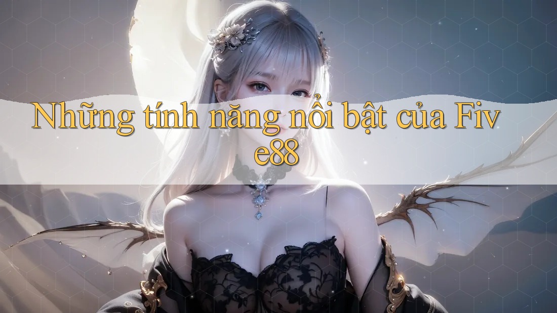 Những Tính Năng Nổi Bật Của Five88 Những Tính Năng Nổi Bật Của Five88