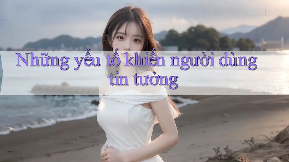 Những yếu tố khiến người dùng tin tưởng