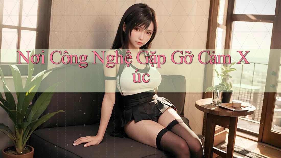 Nơi Công Nghệ Gặp Gỡ Cảm Xúc Nơi Công Nghệ Gặp Gỡ Cảm Xúc