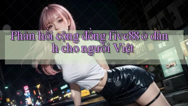 Phản hồi cộng đồng five88 ở dành cho người Việt