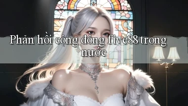 Phản hồi cộng đồng five88 trong nước