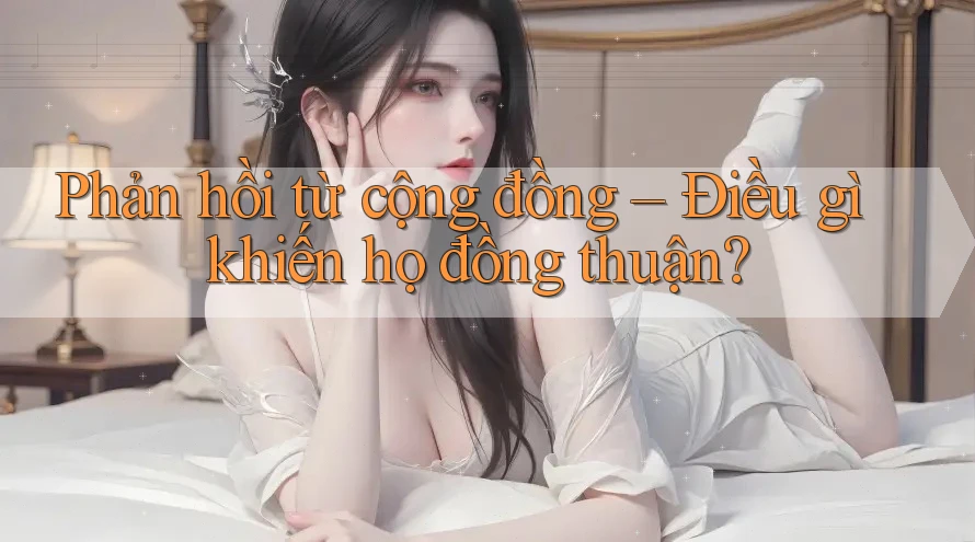 Phản hồi từ cộng đồng – Điều gì khiến họ đồng thuận? Phản hồi từ cộng đồng – Điều gì khiến họ đồng thuận?