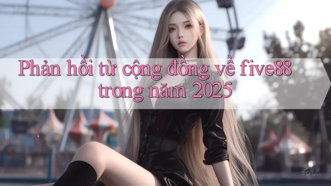 Phản hồi từ cộng đồng về five88 trong năm 2025