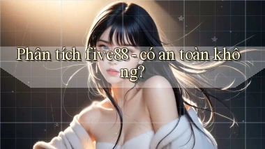 Phân tích five88   có an toàn không