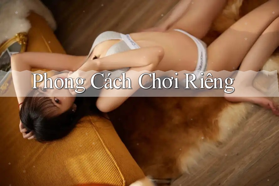 Phong Cách Chơi Riêng Phong Cách Chơi Riêng