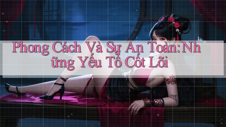 Phong Cách Và Sự An Toàn: Những Yếu Tố Cốt Lõi Phong Cách Và Sự An Toàn: Những Yếu Tố Cốt Lõi