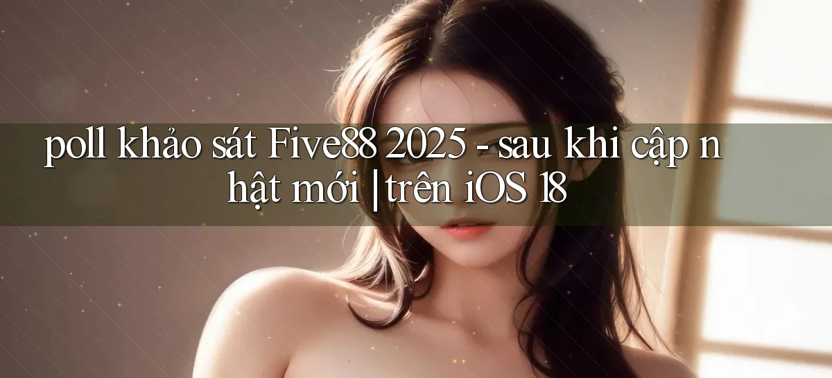 poll khảo sát Five88 2025   sau khi cập nhật mới trên iOS 18