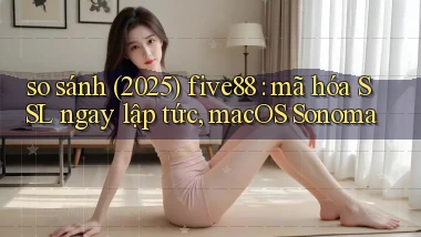 so sánh (2025) five88 mã hóa SSL ngay lập tức, macOS Sonoma