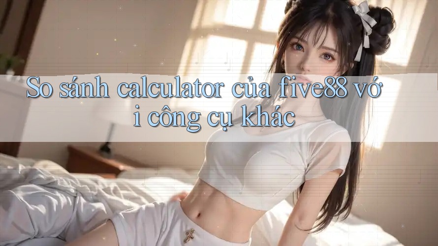 So sánh calculator của five88 với công cụ khác So sánh calculator của five88 với công cụ khác