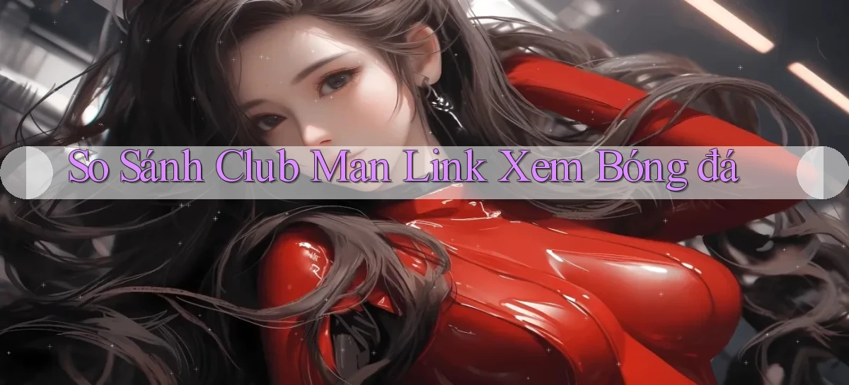 so sánh club man link xem bóng đá